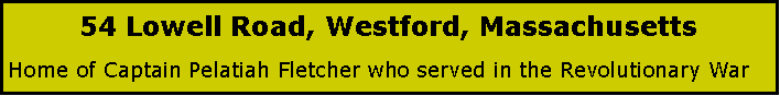 Text Box: 54 Lowell Road, Westford, MassachusettsHome of Captain Pelatiah Fletcher who served in the Revolutionary War