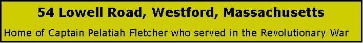 Text Box: 54 Lowell Road, Westford, MassachusettsHome of Captain Pelatiah Fletcher who served in the Revolutionary War